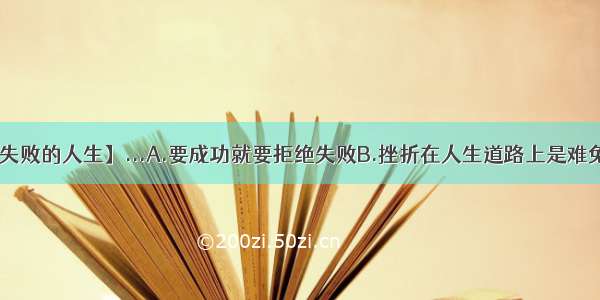 【拒绝失败的人生】...A.要成功就要拒绝失败B.挫折在人生道路上是难免的C....