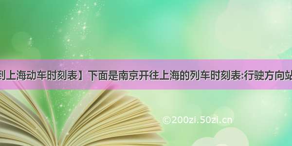 【无锡到上海动车时刻表】下面是南京开往上海的列车时刻表:行驶方向站名到达...