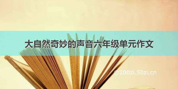 大自然奇妙的声音六年级单元作文