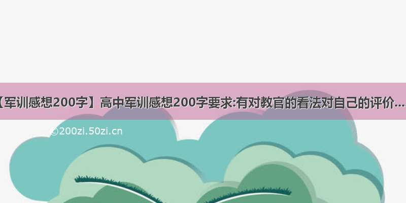 【军训感想200字】高中军训感想200字要求:有对教官的看法对自己的评价....