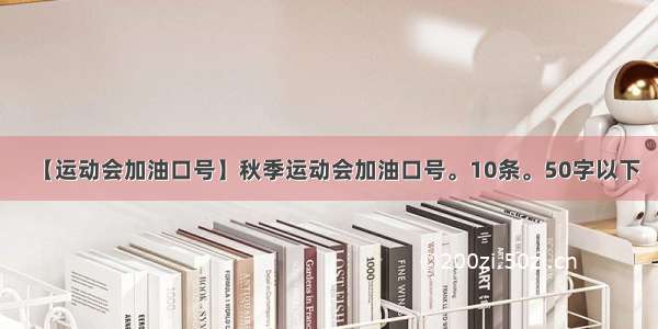 【运动会加油口号】秋季运动会加油口号。10条。50字以下