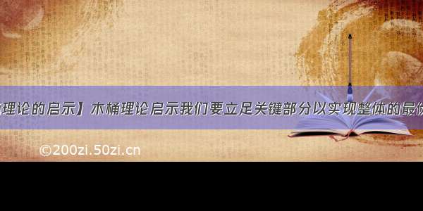 【木桶理论的启示】木桶理论启示我们要立足关键部分以实现整体的最优目标....