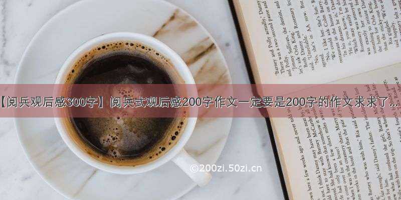 【阅兵观后感300字】阅兵式观后感200字作文一定要是200字的作文求求了...