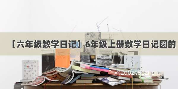 【六年级数学日记】6年级上册数学日记圆的