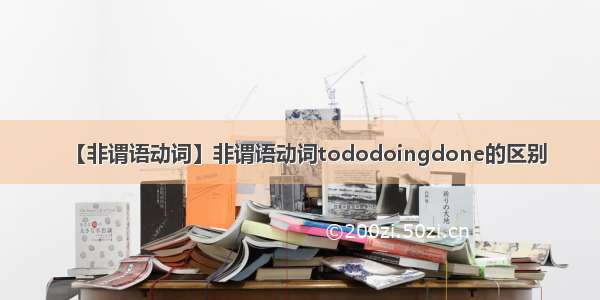 【非谓语动词】非谓语动词tododoingdone的区别