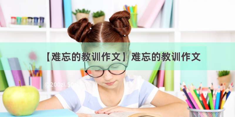 【难忘的教训作文】难忘的教训作文