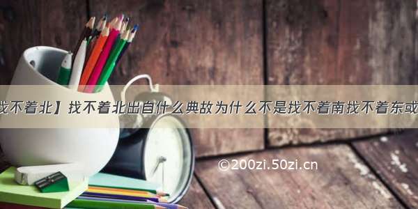 【找不着北】找不着北出自什么典故为什么不是找不着南找不着东或者....