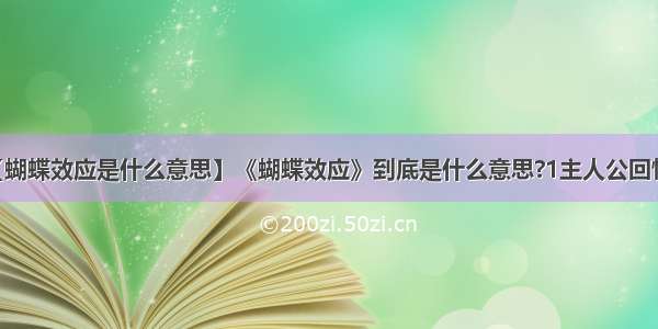 【蝴蝶效应是什么意思】《蝴蝶效应》到底是什么意思?1主人公回忆...