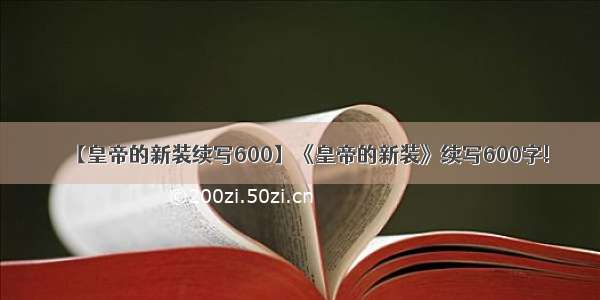 【皇帝的新装续写600】《皇帝的新装》续写600字!