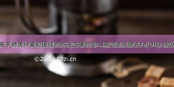 单选题下列关于物质分离和提纯的方法正确的是A.用过滤法除去Fe(OH)3胶体中的氯离子