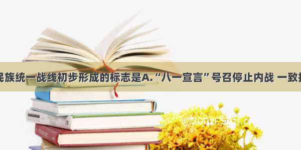 单选题抗日民族统一战线初步形成的标志是A.“八一宣言”号召停止内战 一致抗日B.瓦窑堡