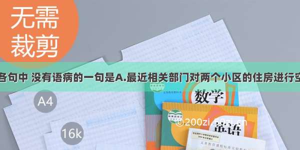 单选题下列各句中 没有语病的一句是A.最近相关部门对两个小区的住房进行空气质量检测