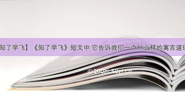 【知了学飞】《知了学飞》短文中 它告诉我们一个什么样的寓言道理?....