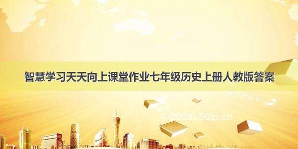 智慧学习天天向上课堂作业七年级历史上册人教版答案