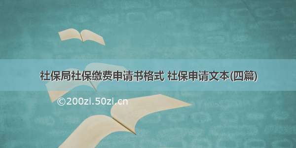 社保局社保缴费申请书格式 社保申请文本(四篇)