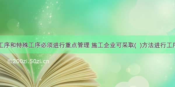 对于关键工序和特殊工序必须进行重点管理 施工企业可采取(  )方法进行工序质量控制