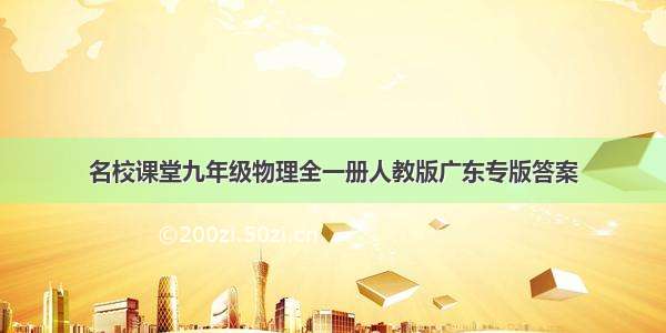 名校课堂九年级物理全一册人教版广东专版答案