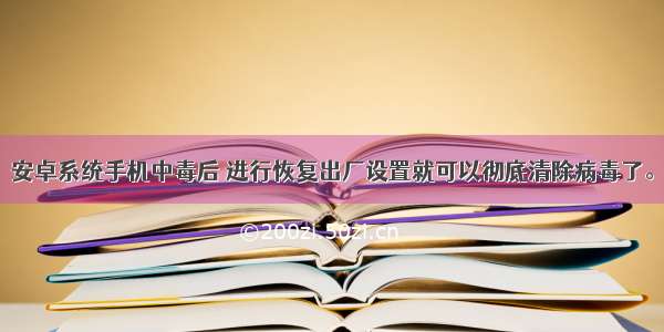 安卓系统手机中毒后 进行恢复出厂设置就可以彻底清除病毒了。