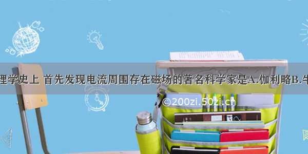 单选题在物理学史上 首先发现电流周围存在磁场的著名科学家是A.伽利略B.牛顿C.奥斯特