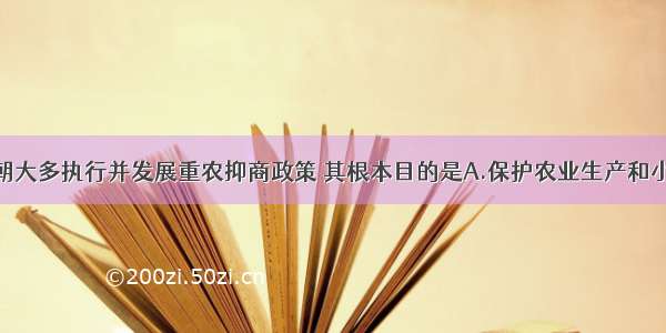 历代封建王朝大多执行并发展重农抑商政策 其根本目的是A.保护农业生产和小农经济B.保