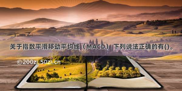 关于指数平滑移动平均线（MACD） 下列说法正确的有()。