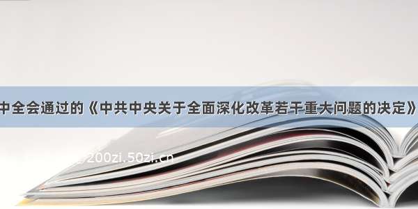 十八届三中全会通过的《中共中央关于全面深化改革若干重大问题的决定》指出 改革