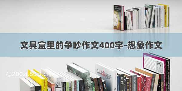 文具盒里的争吵作文400字-想象作文