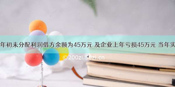 某企业年初未分配利润借方余额为45万元 及企业上年亏损45万元 当年实现利润