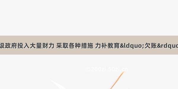 单选题近年来 各级政府投入大量财力 采取各种措施 力补教育“欠账”。国家之所以重