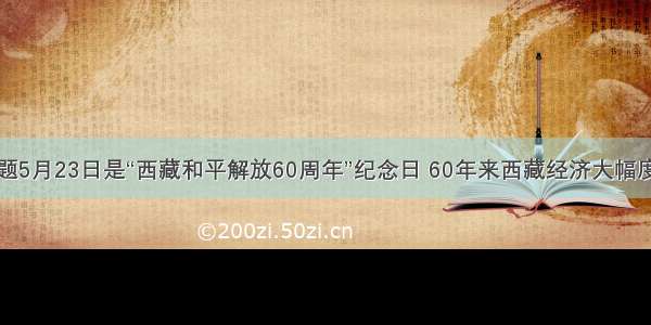 单选题5月23日是“西藏和平解放60周年”纪念日 60年来西藏经济大幅度提升