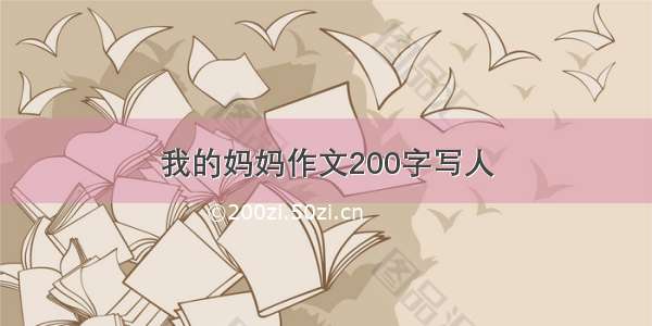 我的妈妈作文200字写人