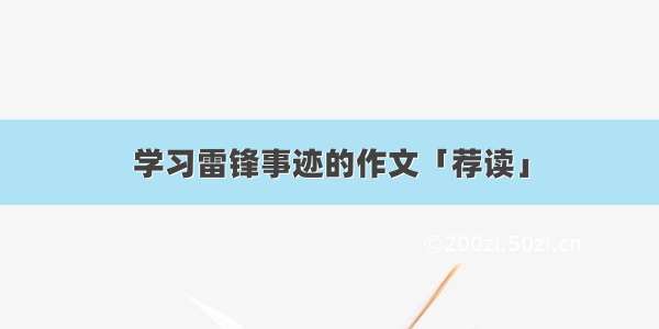 学习雷锋事迹的作文「荐读」