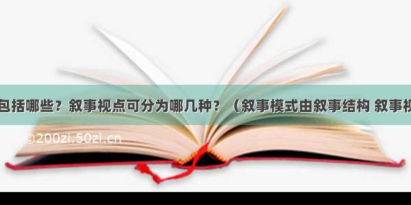 叙事结构包括哪些？叙事视点可分为哪几种？（叙事模式由叙事结构 叙事视点等因素