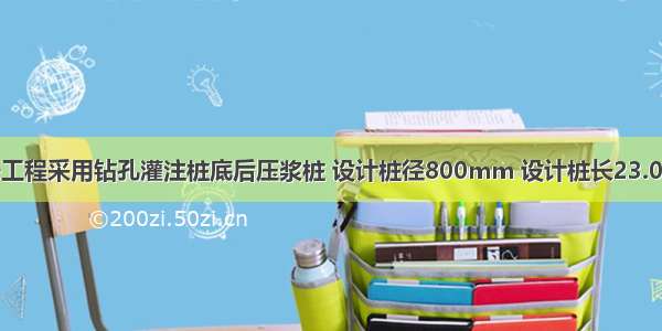 某一工程采用钻孔灌注桩底后压浆桩 设计桩径800mm 设计桩长23.0m（