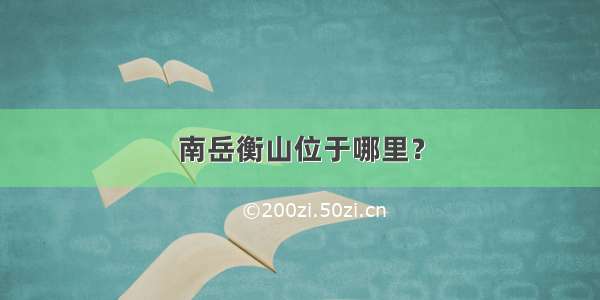 南岳衡山位于哪里？