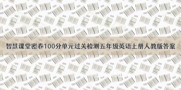 智慧课堂密卷100分单元过关检测五年级英语上册人教版答案