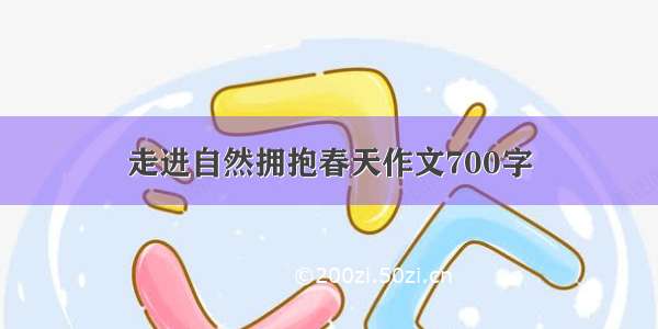 走进自然拥抱春天作文700字