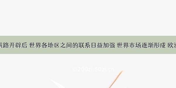 单选题新航路开辟后 世界各地区之间的联系日益加强 世界市场逐渐形成 欧洲主要的商