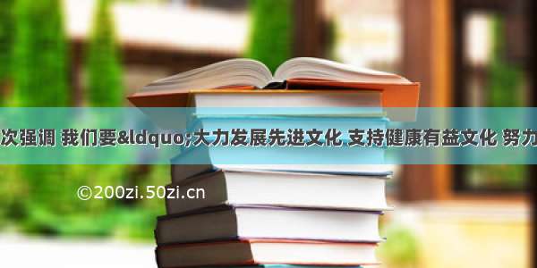 单选题国家屡次强调 我们要“大力发展先进文化 支持健康有益文化 努力改造落后文化