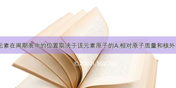 单选题主族元素在周期表中的位置取决于该元素原子的A.相对原子质量和核外电子数B.电子