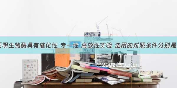 单选题设计证明生物酶具有催化性 专一性 高效性实验 选用的对照条件分别是A.化学催化剂