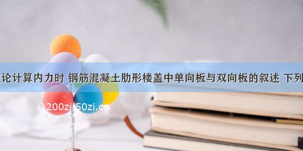 当按弹性理论计算内力时 钢筋混凝土肋形楼盖中单向板与双向板的叙述 下列哪一项正确