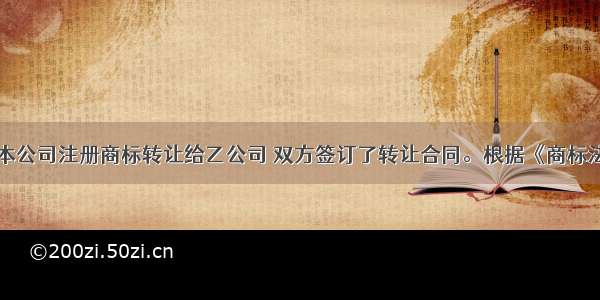 甲公司将本公司注册商标转让给乙公司 双方签订了转让合同。根据《商标法》的规定