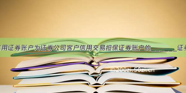 客户信用证券账户为证券公司客户信用交易担保证券账户的______证券账户