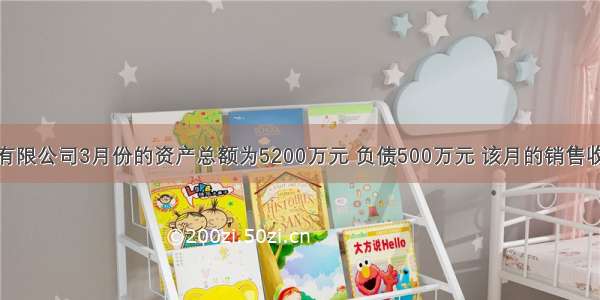 某股份有限公司3月份的资产总额为5200万元 负债500万元 该月的销售收入总额