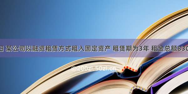 1月1日 某公司以融资租赁方式租入固定资产 租赁期为3年 租金总额8300万元