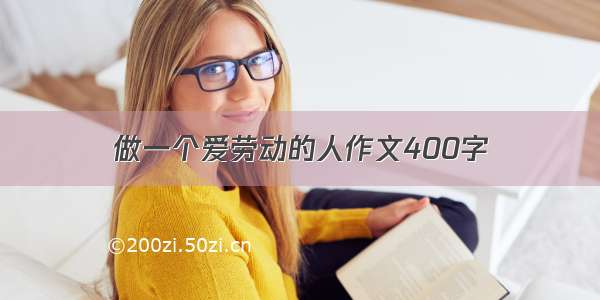 做一个爱劳动的人作文400字