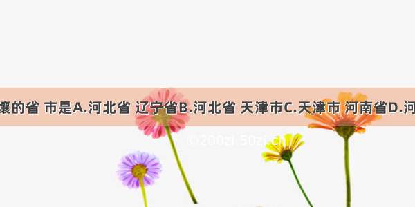 与北京市接壤的省 市是A.河北省 辽宁省B.河北省 天津市C.天津市 河南省D.河北省 山东省