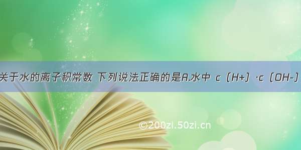 多选题关于水的离子积常数 下列说法正确的是A.水中 c（H+）·c（OH-）=1×10