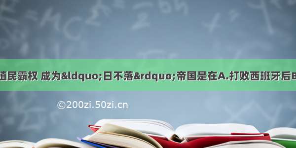 英国最终确立世界殖民霸权 成为“日不落”帝国是在A.打败西班牙后B.打败葡萄牙后C.打